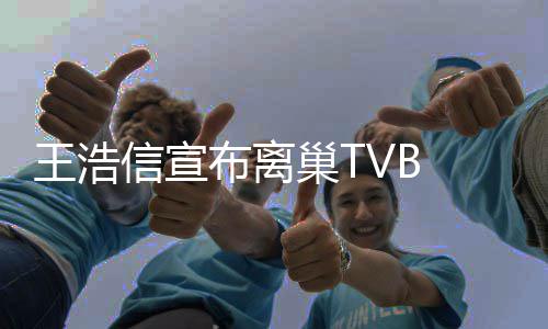 王浩布离并未经纪信宣新的暂时公司巢T 称签约