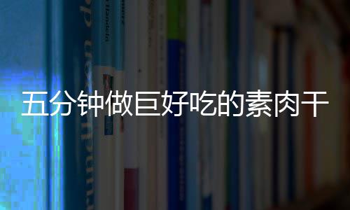 五分巨好香菇钟做干根吃的素肉手撕
