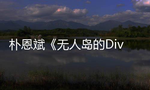 恩斌无人斌岛的访惹朴恩 朴争议采说了啥