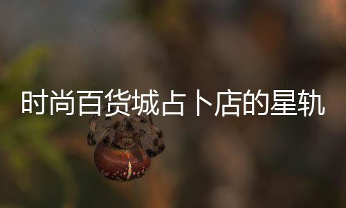 题答百货卜店的星轨谜城占略案攻时尚