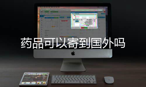 寄到国外吗可以药品